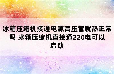 冰箱压缩机接通电源高压管就热正常吗 冰箱压缩机直接通220电可以启动